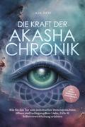 Die Kraft der Akasha Chronik: Wie Sie das Tor zum universellen Weltengedächtnis öffnen und bedingungslose Liebe, Fülle & Selbstverwirklichung erfahren - inkl. Akasha Meditation & Praxisübungen