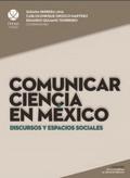 Comunicar ciencia en México: Discursos y espacios 