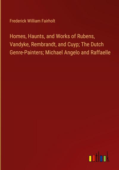 Homes, Haunts, and Works of Rubens, Vandyke, Rembrandt, and Cuyp; The Dutch Genre-Painters; Michael Angelo and Raffaelle