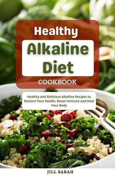 Healthy Alkaline Diet Cookbook : Healthy and Delicious Alkaline Recipes to Restore Your Health, Boost Immune and Heal Your Body