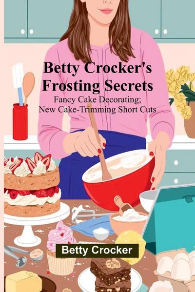 Betty Crocker’s Frosting Secrets; Fancy Cake Decorating; New Cake-trimming Short Cuts; Fabulous Party Cake Ideas; Fun With Frostings