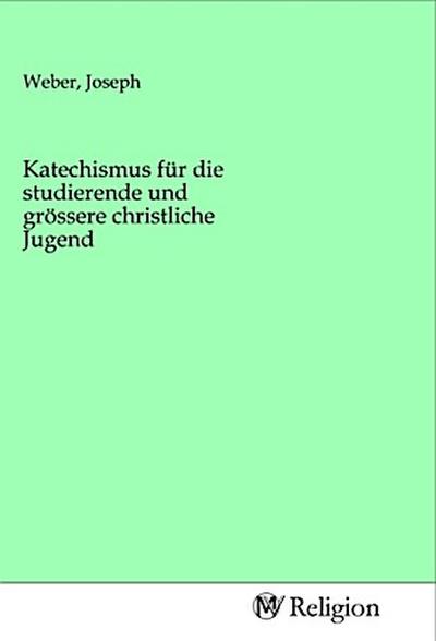 Katechismus für die studierende und grössere christliche Jugend