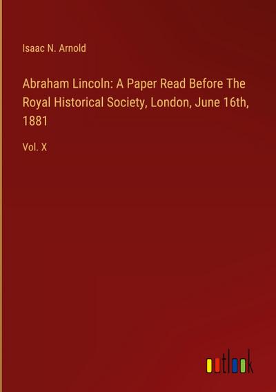 Abraham Lincoln: A Paper Read Before The Royal Historical Society, London, June 16th, 1881