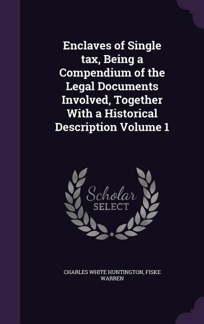 Enclaves of Single tax, Being a Compendium of the Legal Documents Involved, Together With a Historical Description Volume 1