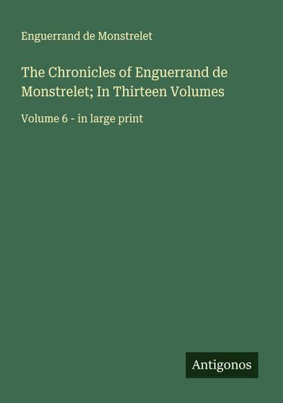 The Chronicles of Enguerrand de Monstrelet; In Thirteen Volumes