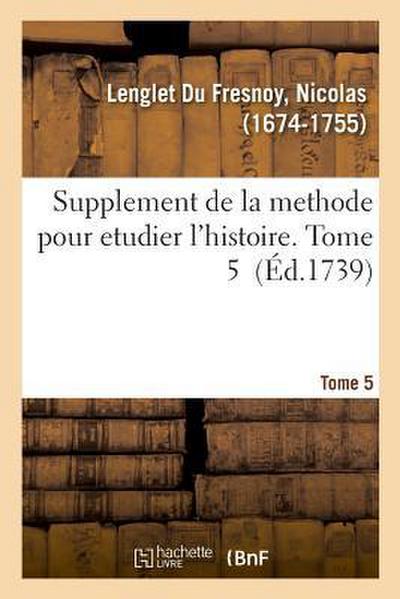 Supplement de la Methode Pour Etudier l’Histoire. Tome 5