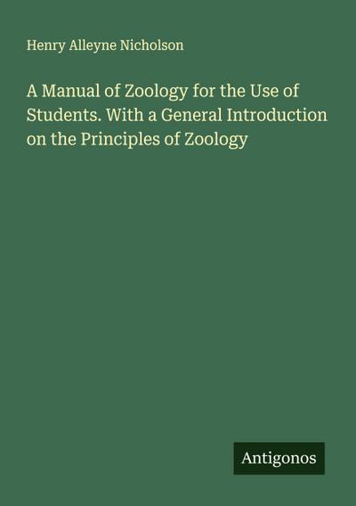 A Manual of Zoology for the Use of Students. With a General Introduction on the Principles of Zoology