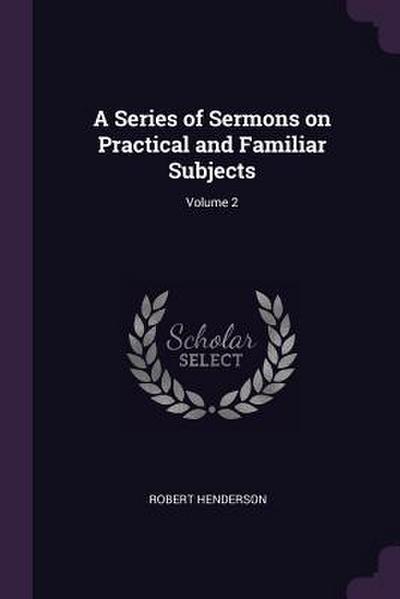 A Series of Sermons on Practical and Familiar Subjects; Volume 2
