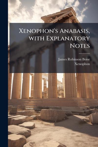 Xenophon’s Anabasis, with Explanatory Notes