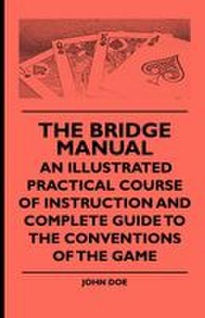 The Bridge Manual - An Illustrated Practical Course of Instruction and Complete Guide to the Conventions of the Game