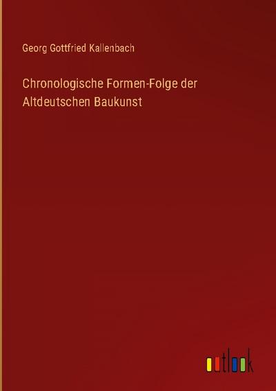 Chronologische Formen-Folge der Altdeutschen Baukunst