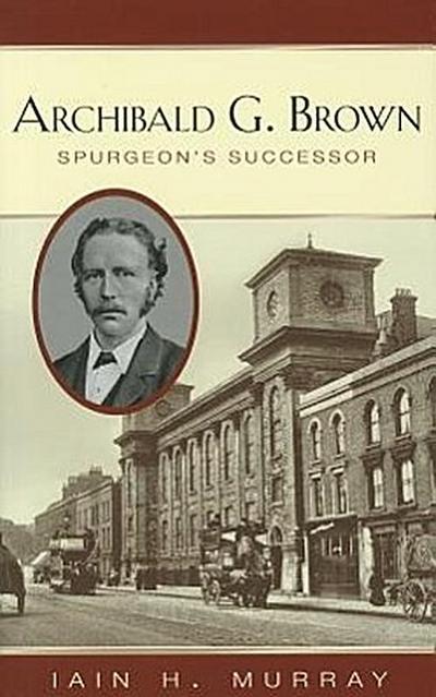 Archibald G. Brown: Spurgeon’s Successor