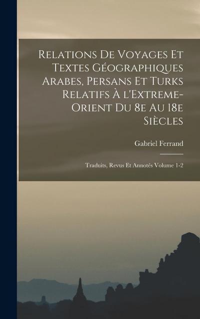 Relations de voyages et textes géographiques arabes, persans et turks relatifs à l’Extreme-Orient du 8e au 18e siècles; traduits, revus et annotés Volume 1-2