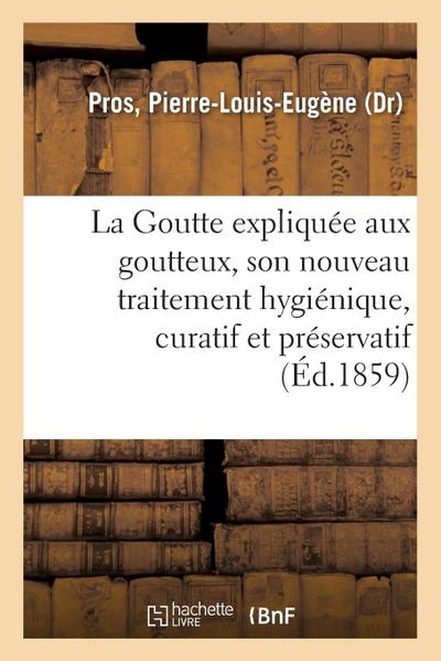 La Goutte expliquée aux goutteux, son nouveau traitement hygiénique, curatif et préservatif