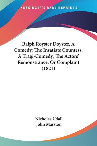 Ralph Royster Doyster, A Comedy; The Insatiate Countess, A Tragi-Comedy; The Actors’ Remonstrance, Or Complaint (1821)