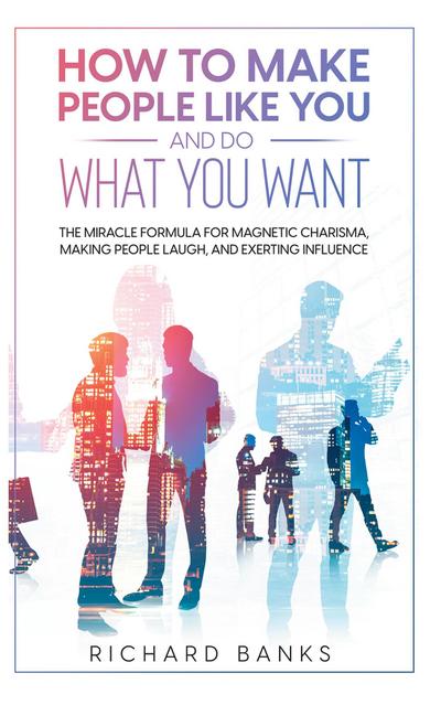 How to Make People Like You and Do What You Want