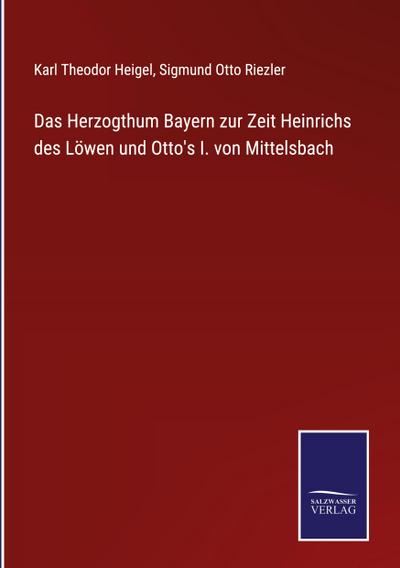 Das Herzogthum Bayern zur Zeit Heinrichs des Löwen und Otto’s I. von Mittelsbach