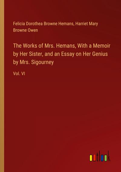 The Works of Mrs. Hemans, With a Memoir by Her Sister, and an Essay on Her Genius by Mrs. Sigourney