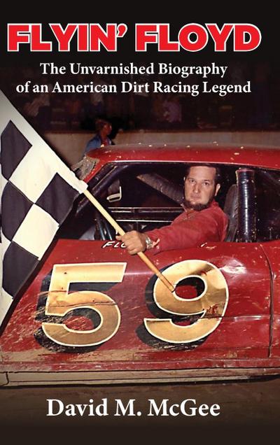 Flyin’ Floyd - The Unvarnished Biography of an American Dirt Racing Legend