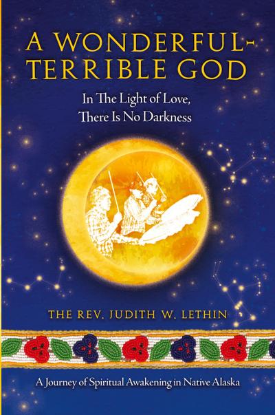 A Wonderful-Terrible God - In The Light of Love, There Is No Darkness; A Journey of Spiritual Awakening in Native Alaska