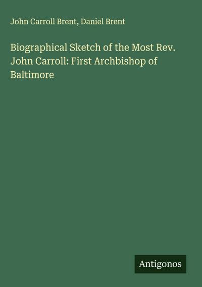 Biographical Sketch of the Most Rev. John Carroll: First Archbishop of Baltimore