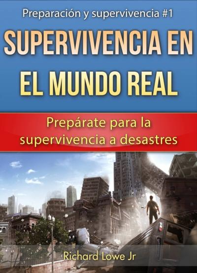 Supervivencia En El Mundo Real: Prepárate Para La Supervivencia A Desastres