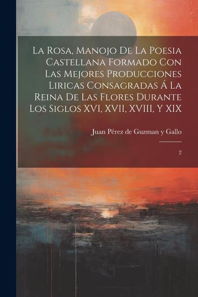 La Rosa, manojo de la poesia castellana formado con las mejores producciones liricas consagradas á la Reina de las Flores durante los siglos XVI, XVII