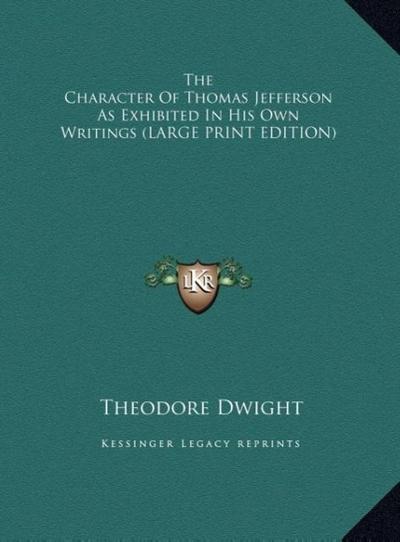 The Character Of Thomas Jefferson As Exhibited In His Own Writings (LARGE PRINT EDITION)
