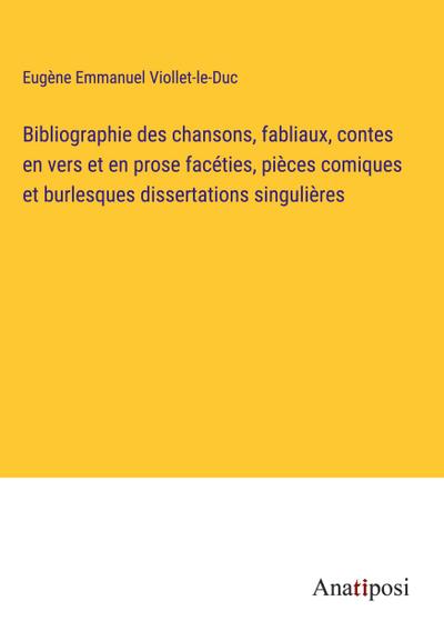 Bibliographie des chansons, fabliaux, contes en vers et en prose facéties, pièces comiques et burlesques dissertations singulières
