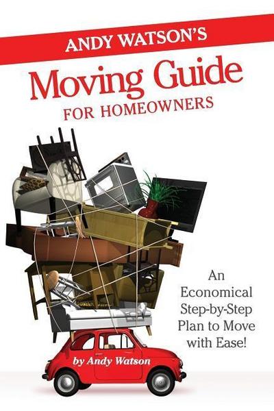 Andy Watson’s Moving Guide for Homeowners: An Economical Step-by-Step Plan to Move with Ease!
