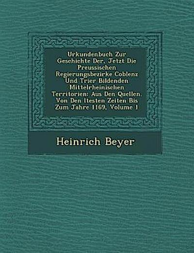 Urkundenbuch Zur Geschichte Der, Jetzt Die Preussischen Regierungsbezirke Coblenz Und Trier Bildenden Mittelrheinischen Territorien