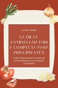 La dieta antiinflamatoria completa para principiantes: un plan de alimentación sin estrés con recetas fáciles para curar el sistema inmunológico