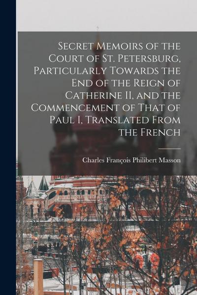 Secret Memoirs of the Court of St. Petersburg, Particularly Towards the end of the Reign of Catherine II, and the Commencement of That of Paul I, Tran