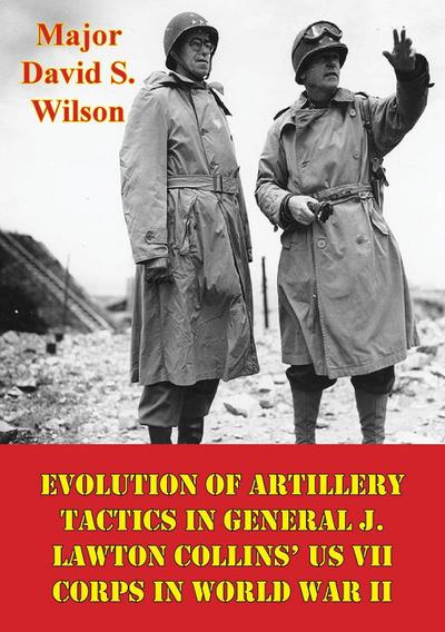 Evolution Of Artillery Tactics In General J. Lawton Collins’ US VII Corps In World War II