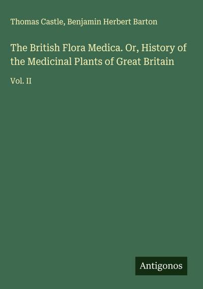 The British Flora Medica. Or, History of the Medicinal Plants of Great Britain