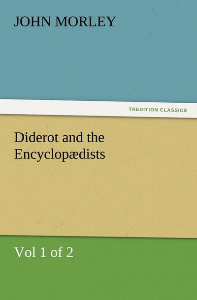 Diderot and the Encyclopædists (Vol 1 of 2) - John Morley