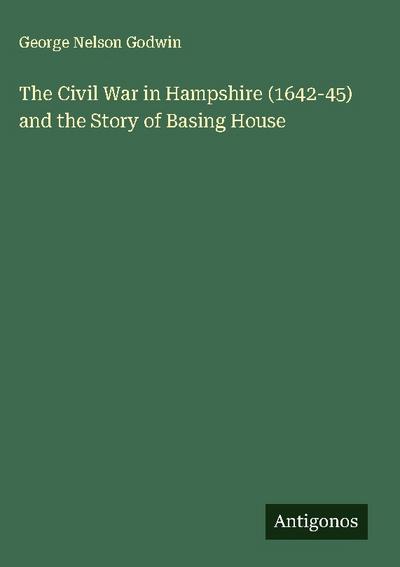 The Civil War in Hampshire (1642-45) and the Story of Basing House