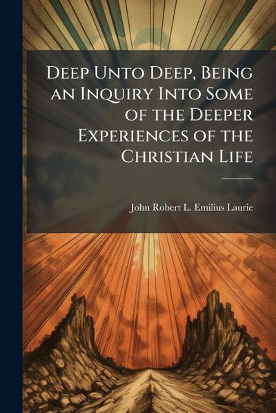 Deep Unto Deep, Being an Inquiry Into Some of the Deeper Experiences of the Christian Life