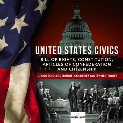 United States Civics : Bill of Rights, Constitution, Articles of Confederation and Citizenship | Junior Scholars Edition | Children’s Government Books