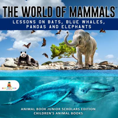The World of Mammals: Lessons on Bats, Blue Whales, Pandas and Elephants | Animal Book Junior Scholars Edition | Children’s Animal Books