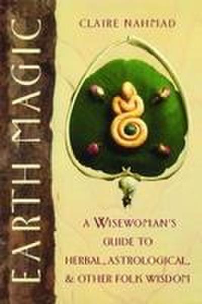 Earth Magic: A Wisewoman’s Guide to Herbal, Astrological, and Other Folk Wisdom