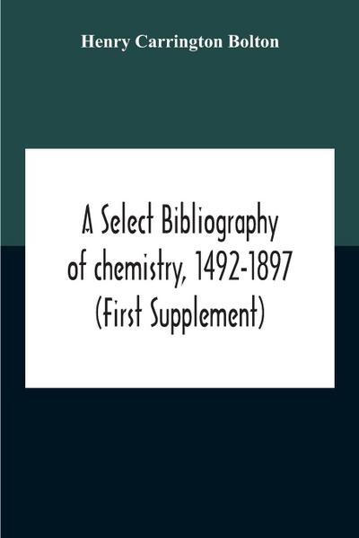 A Select Bibliography Of Chemistry, 1492-1897 (First Supplement)