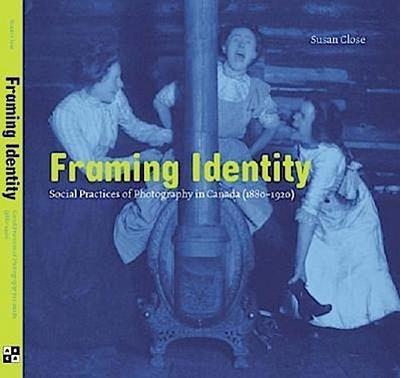 Framing Identity: Social Practices of Photography in Canada (1880-1920)