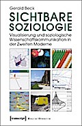 Sichtbare Soziologie: Visualisierung und soziologische Wissenschaftskommunikation in der Zweiten Moderne (Sozialtheorie)