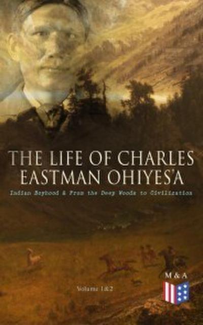 The Life of Charles Eastman OhiyeS’a: Indian Boyhood & From the Deep Woods to Civilization (Volume 1&2)