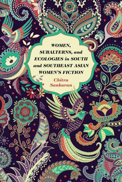 Women, Subalterns, and Ecologies in South and Southeast Asian Women’s Fiction