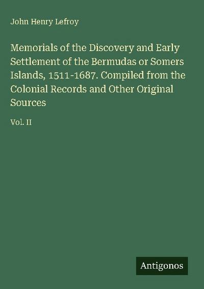 Memorials of the Discovery and Early Settlement of the Bermudas or Somers Islands, 1511-1687. Compiled from the Colonial Records and Other Original Sources