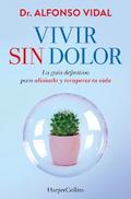 Vivir sin dolor. La guía definitiva para aliviarlo y recuperar tu vida