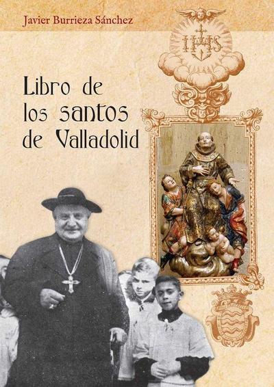 Libro de los santos de Valladolid : tratado acerca de las vidas de los que nacieron, moraron y destacaron por sus virtudes entre los vallisoletanos y fueron llamados bienaventurados