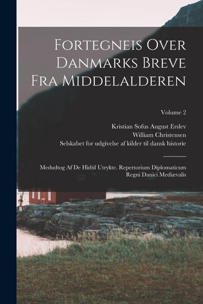 Fortegneis Over Danmarks Breve Fra Middelalderen: Medudtog Af De Hidtil Utrykte. Repertorium Diplomaticum Regni Danici Mediævalis; Volume 2